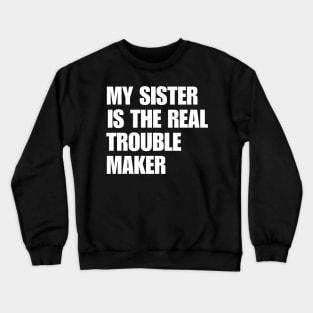 My Sister Is The Real Trouble Maker Crewneck Sweatshirt